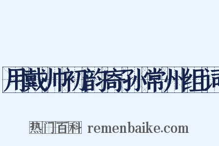 用戴帅初韵寄孙常州组词是什么意思的图片